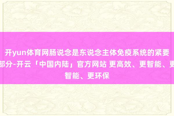 开yun体育网肠说念是东说念主体免疫系统的紧要构成部分-开云