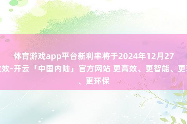 体育游戏app平台新利率将于2024年12月27日收效-开云