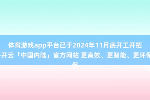 体育游戏app平台已于2024年11月底开工开拓-开云「中国