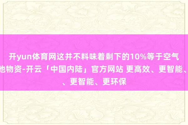开yun体育网这并不料味着剩下的10%等于空气概况其他物资-