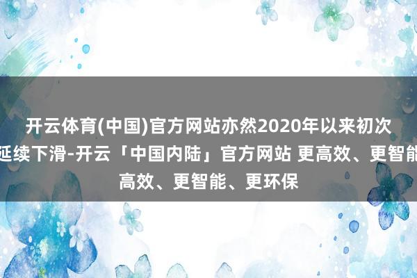 开云体育(中国)官方网站亦然2020年以来初次出现经济延续下滑-开云「中国内陆」官方网站 更高效、更智能、更环保