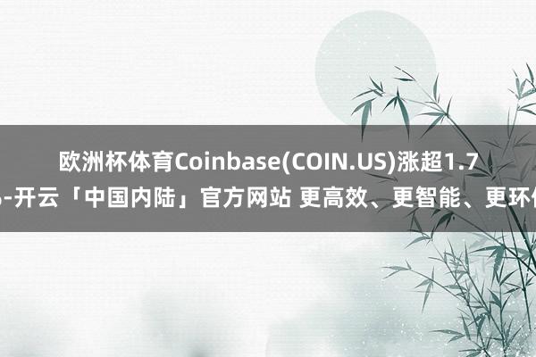 欧洲杯体育Coinbase(COIN.US)涨超1.7%-开云「中国内陆」官方网站 更高效、更智能、更环保