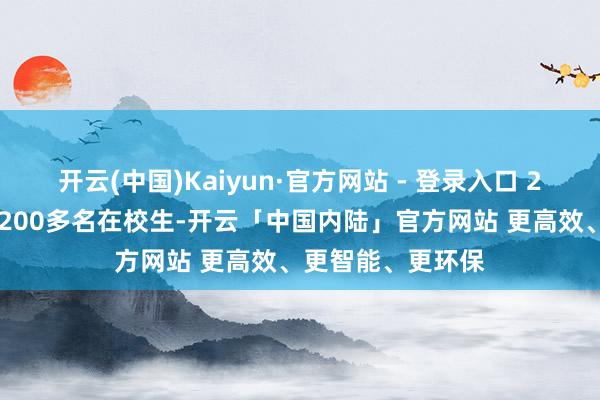 开云(中国)Kaiyun·官方网站 - 登录入口 200多名毕业生和200多名在校生-开云「中国内陆」官方网站 更高效、更智能、更环保
