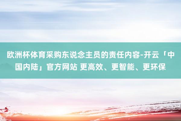 欧洲杯体育采购东说念主员的责任内容-开云「中国内陆」官方网站 更高效、更智能、更环保