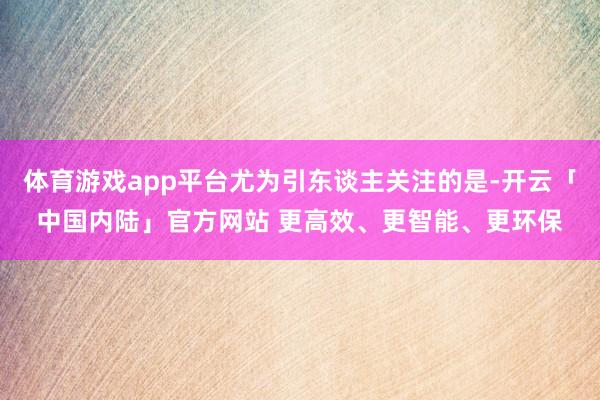 体育游戏app平台尤为引东谈主关注的是-开云「中国内陆」官方