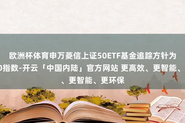 欧洲杯体育申万菱信上证50ETF基金追踪方针为上证50指数-