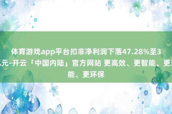 体育游戏app平台扣非净利润下落47.28%至3.9亿元-开