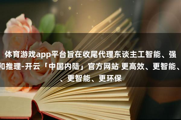 体育游戏app平台旨在收尾代理东谈主工智能、强化学习和推理-开云「中国内陆」官方网站 更高效、更智能、更环保