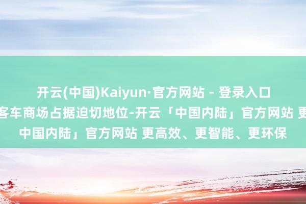 开云(中国)Kaiyun·官方网站 - 登录入口商场面位:宇通客车在客车商场占据迫切地位-开云「中国内陆」官方网站 更高效、更智能、更环保